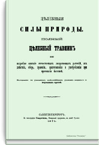 Целебные силы природы. Полный целебный травник или подробное описание отечественных лекарственных растений, их действия, сбора, хранения, приготовления и употребления при врачевании болезней