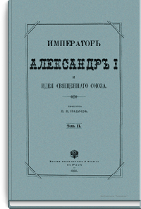 Император Александр I и идея Священного союза. Том II